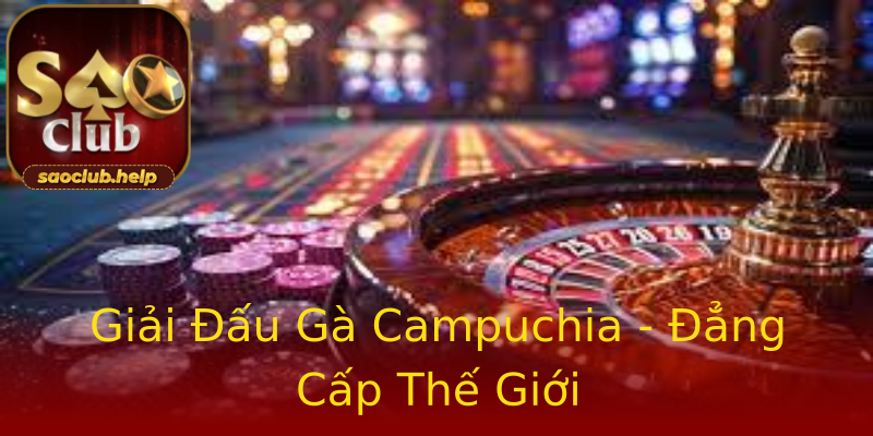 Giải Đấu Gà Campuchia - Đẳng Cấp Thế Giới Giải Đấu Gà Campuchia - Đẳng Cấp Thế Giới
