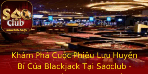Kham Pha Cuoc Phieu Luu Huyen Bi Cua Blackjack Tai Saoclub Nhung Ieu Ban Chua Biet
