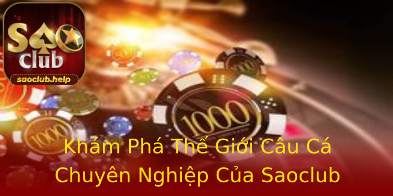 Khám Phá Thế Giới Câu Cá Chuyên Nghiệp Của Saoclub Khám Phá Thế Giới Câu Cá Chuyên Nghiệp Của Saoclub