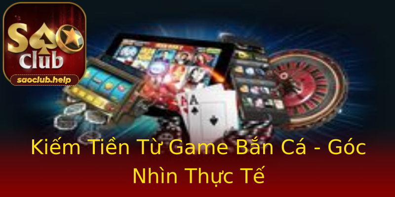 Kiếm Tiền Từ Game Bắn Cá - Góc Nhìn Thực Tế Kiếm Tiền Từ Game Bắn Cá - Góc Nhìn Thực Tế