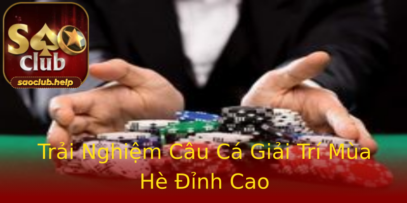 Trải Nghiệm Câu Cá Giải Trí Mùa Hè Đỉnh Cao Trải Nghiệm Câu Cá Giải Trí Mùa Hè Đỉnh Cao