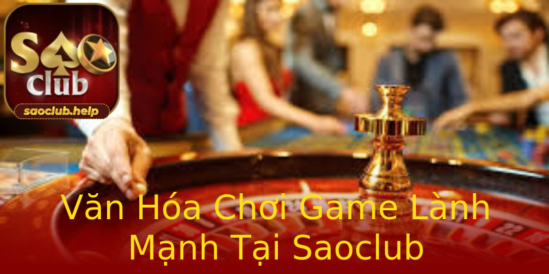 Văn Hóa Chơi Game Lành Mạnh Tại Saoclub Văn Hóa Chơi Game Lành Mạnh Tại Saoclub
